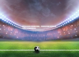 悟空体育官网-赛程最终揭晓，巴黎圣日耳曼对阵切尔西，巴黎圣日耳曼对阵里尔