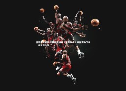 悟空体育官网-世界杯资格赛上演龙争虎斗 均衡实力下每一分皆系生死