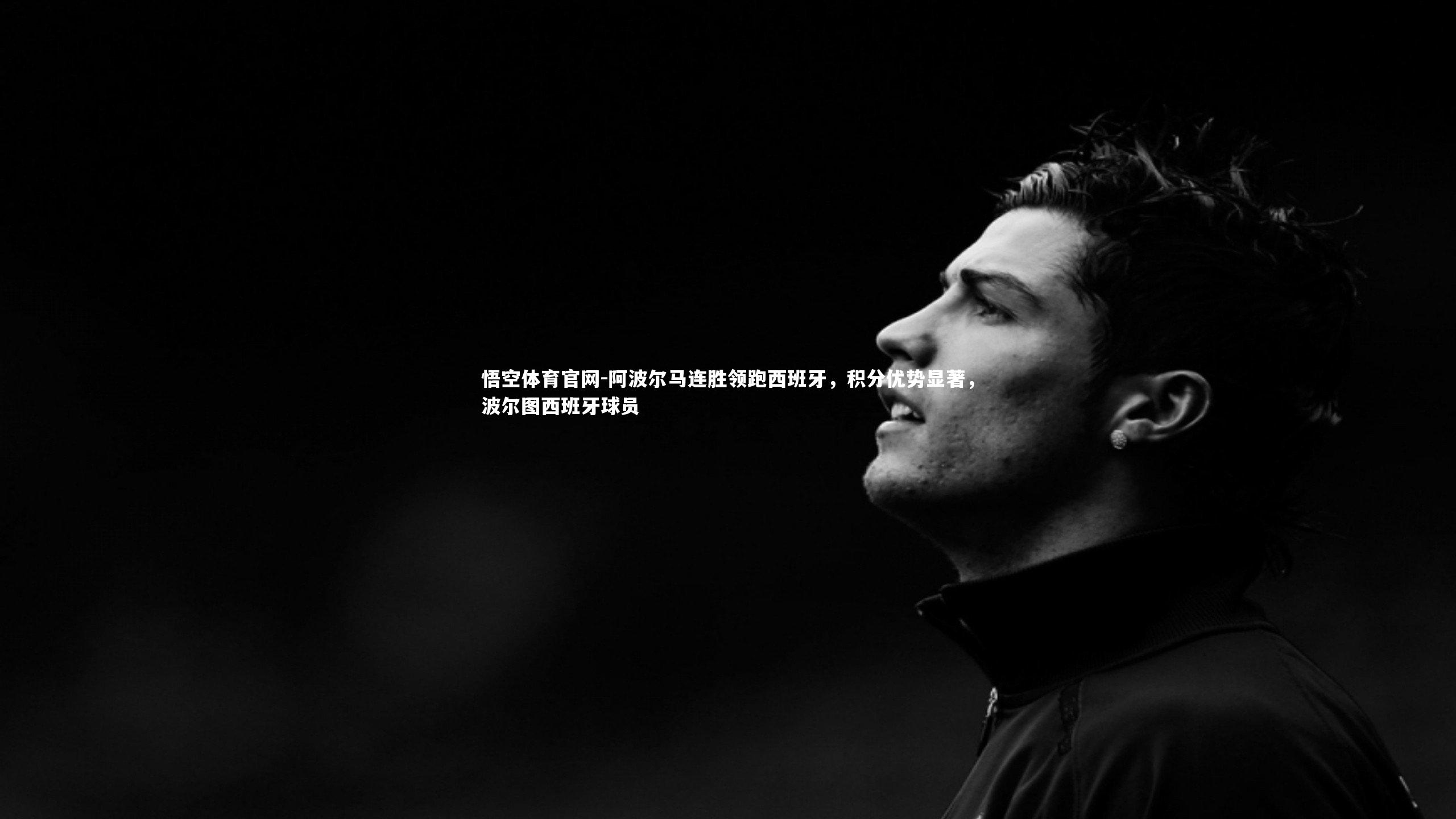 阿波尔马连胜领跑西班牙，积分优势显著，波尔图西班牙球员