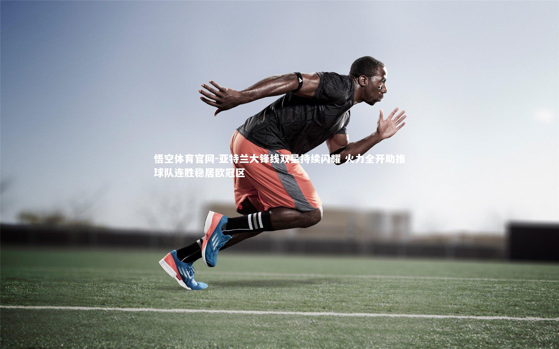 亚特兰大锋线双星持续闪耀 火力全开助推球队连胜稳居欧冠区