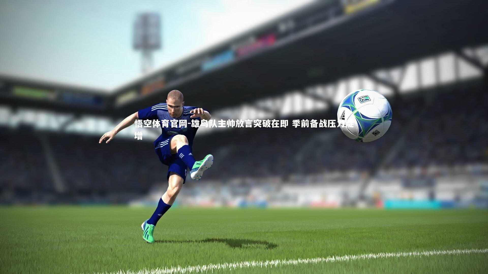 雄鸟队主帅放言突破在即 季前备战压力陡增